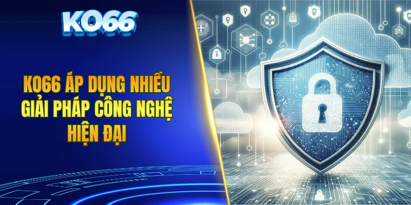 KO66 áp dụng nhiều giải pháp công nghệ hiện đại
